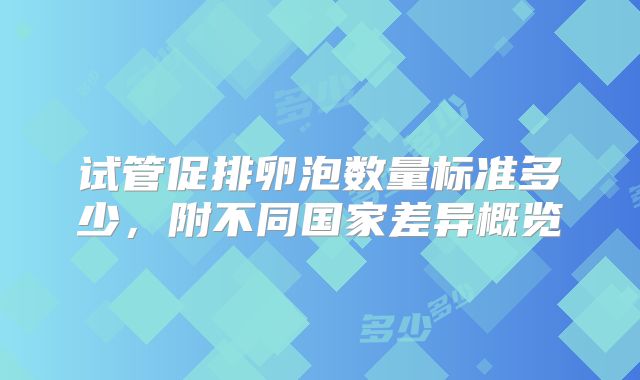 试管促排卵泡数量标准多少,附不同国家差异概览