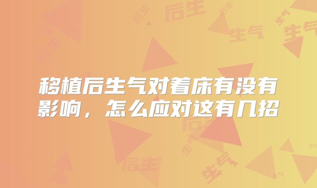 移植后生气对着床有没有影响，怎么应对这有几招
