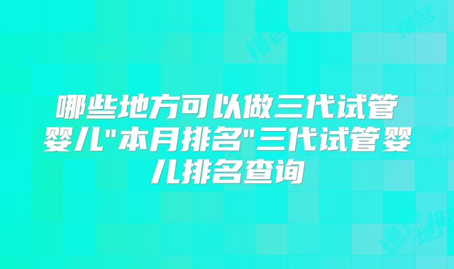 哪些地方可以做三代试管婴儿