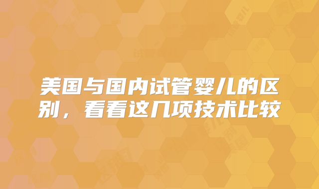 美国与国内试管婴儿的区别，看看这几项技术比较