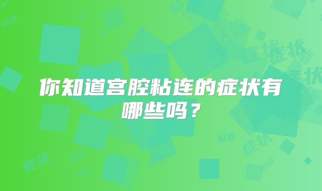 你知道宫腔粘连的症状有哪些吗？