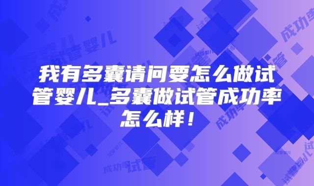 我有多囊请问要怎么做试管婴儿_多囊做试管成功率怎么样！