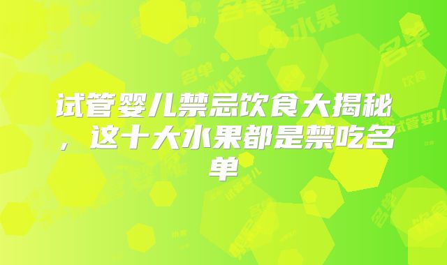 试管婴儿禁忌饮食大揭秘,这十大水果都是禁吃名单