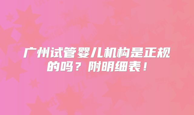 广州试管婴儿机构是正规的吗？附明细表！