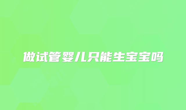 做试管婴儿只能生宝宝吗