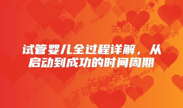 试管婴儿全过程详解，从启动到成功的时间周期