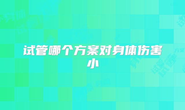 试管哪个方案对身体伤害小