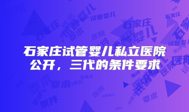 石家庄试管婴儿私立医院公开,三代的条件要求