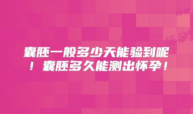 囊胚一般多少天能验到呢!囊胚多久能测出怀孕!