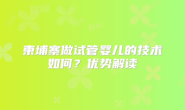 柬埔寨做试管婴儿的技术如何?优势解读