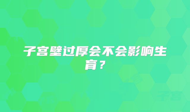 子宫壁过厚会不会影响生育？