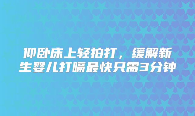 仰卧床上轻拍打,缓解新生婴儿打嗝最快只需3分钟