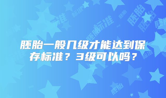 胚胎一般几级才能达到保存标准?3级可以吗?