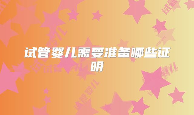 试管婴儿需要准备哪些证明