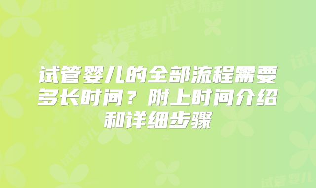 试管婴儿的全部流程需要多长时间？附上时间介绍和详细步骤