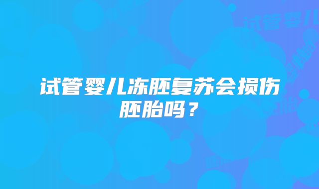 试管婴儿冻胚复苏会损伤胚胎吗？