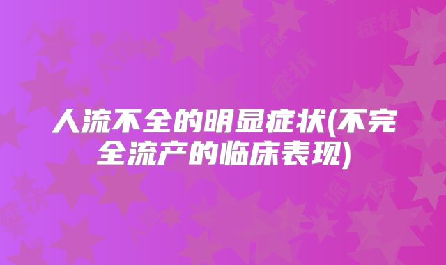 人流不全的明显症状(不完全流产的临床表现)