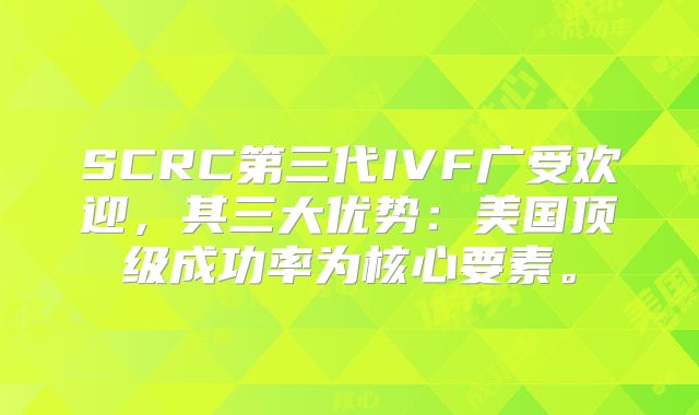 SCRC第三代IVF广受欢迎，其三大优势：美国顶级成功率为核心要素。