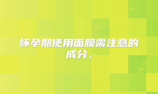 怀孕期使用面膜需注意的成分，