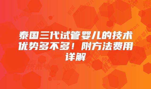 泰国三代试管婴儿的技术优势多不多!附方法费用详解