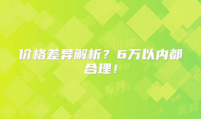 价格差异解析?6万以内都合理!