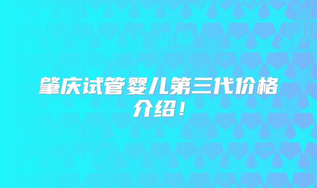 肇庆试管婴儿第三代价格介绍!