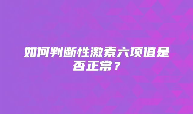 如何判断性激素六项值是否正常？