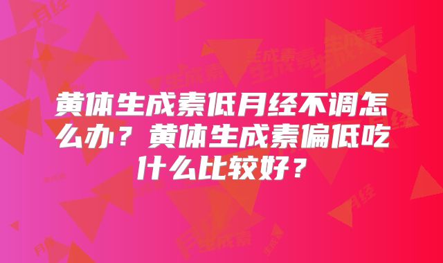 黄体生成素低月经不调怎么办?黄体生成素偏低吃什么比较好?