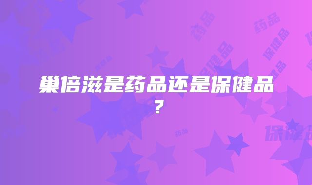 巢倍滋是药品还是保健品？