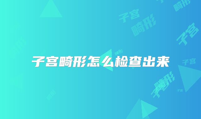 子宫畸形怎么检查出来