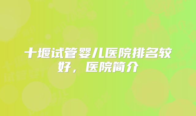 十堰试管婴儿医院排名较好,医院简介