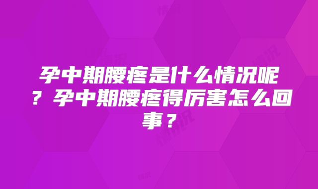 孕中期腰疼是什么情况呢？孕中期腰疼得厉害怎么回事？