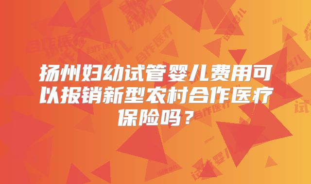 扬州妇幼试管婴儿费用可以报销新型农村合作医疗保险吗?