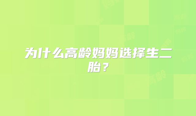 为什么高龄妈妈选择生二胎？