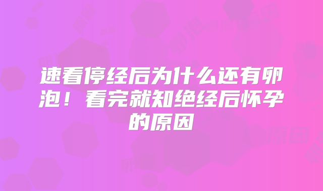 速看停经后为什么还有卵泡!看完就知绝经后怀孕的原因