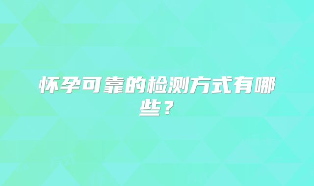 怀孕可靠的检测方式有哪些？