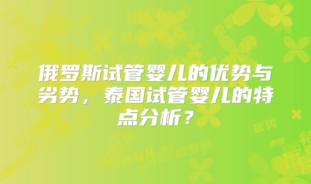 俄罗斯试管婴儿的优势与劣势,泰国试管婴儿的特点分析?