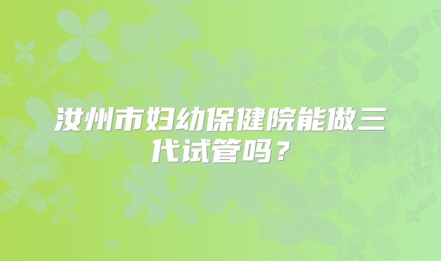 汝州市妇幼保健院能做三代试管吗？