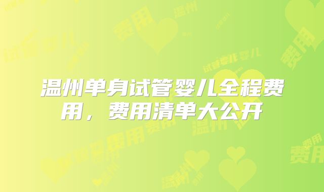 温州单身试管婴儿全程费用，费用清单大公开