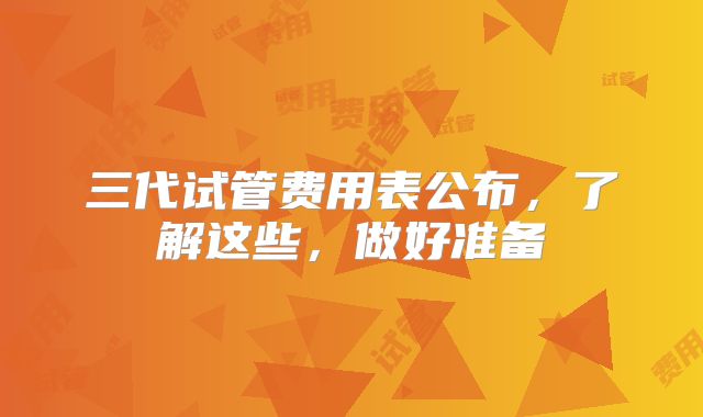 三代试管费用表公布，了解这些，做好准备