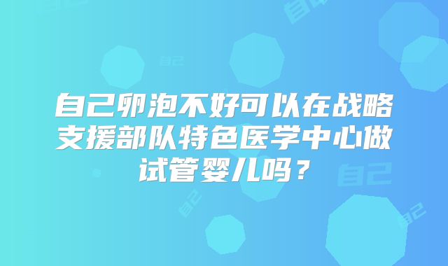 自己卵泡不好可以在战略支援部队特色医学中心做试管婴儿吗？