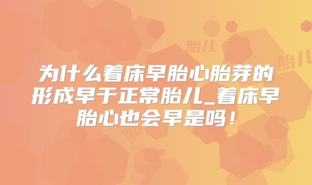 为什么着床早胎心胎芽的形成早于正常胎儿_着床早胎心也会早是吗！