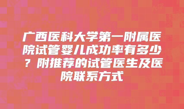 广西医科大学第一附属医院试管婴儿成功率有多少?附推荐的试管医生及医院联系方式