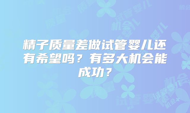 精子质量差做试管婴儿还有希望吗？有多大机会能成功？
