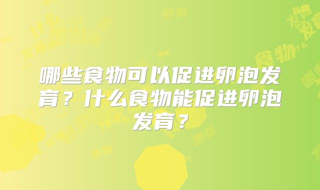 哪些食物可以促进卵泡发育?什么食物能促进卵泡发育?