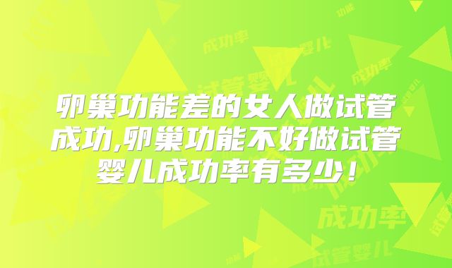 卵巢功能差的女人做试管成功,卵巢功能不好做试管婴儿成功率有多少!