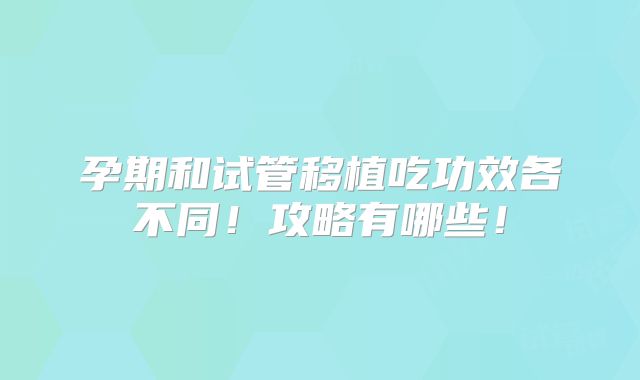 孕期和试管移植吃功效各不同！攻略有哪些！