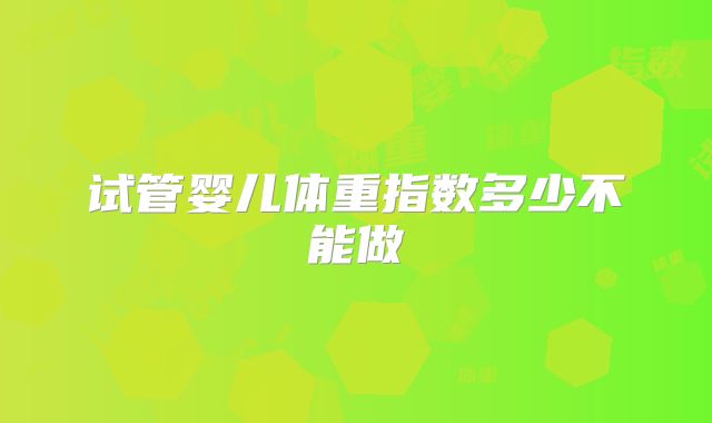 试管婴儿体重指数多少不能做