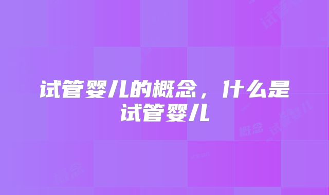 试管婴儿的概念，什么是试管婴儿