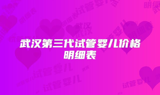 武汉第三代试管婴儿价格明细表